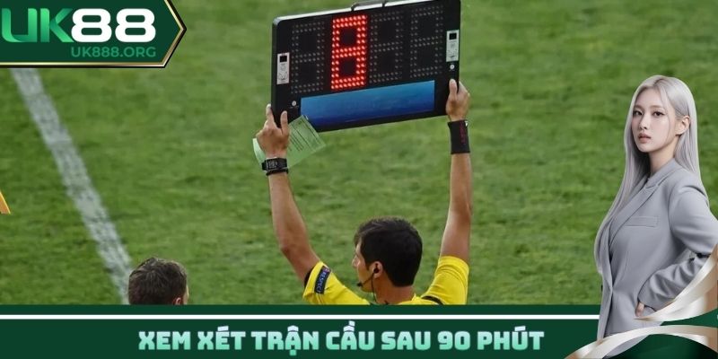 Xem xét trận cầu sau 90 phút